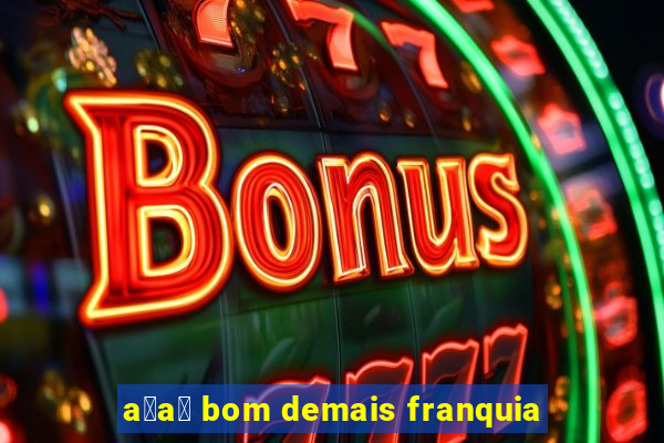 a莽a铆 bom demais franquia